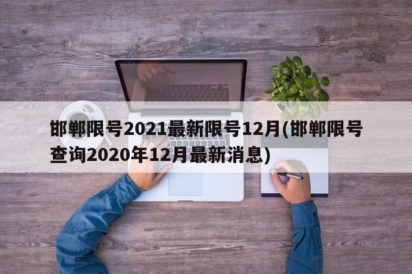 邯郸限号2021最新限号12月(邯郸限号查询2020年12月最新消息)