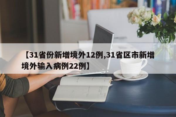 【31省份新增境外12例,31省区市新增境外输入病例22例】