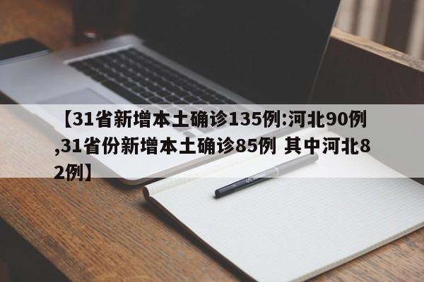 【31省新增本土确诊135例:河北90例,31省份新增本土确诊85例 其中河北82例】