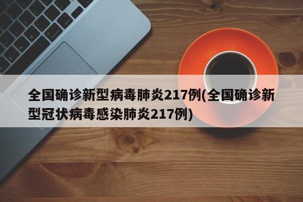 全国确诊新型病毒肺炎217例(全国确诊新型冠状病毒感染肺炎217例)