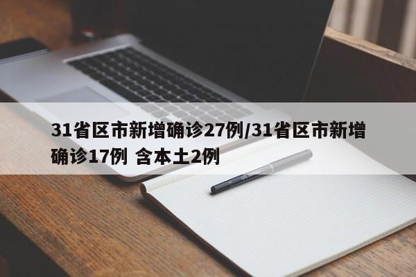 31省区市新增确诊27例/31省区市新增确诊17例 含本土2例
