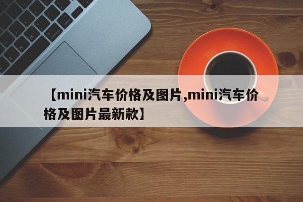【mini汽车价格及图片,mini汽车价格及图片最新款】