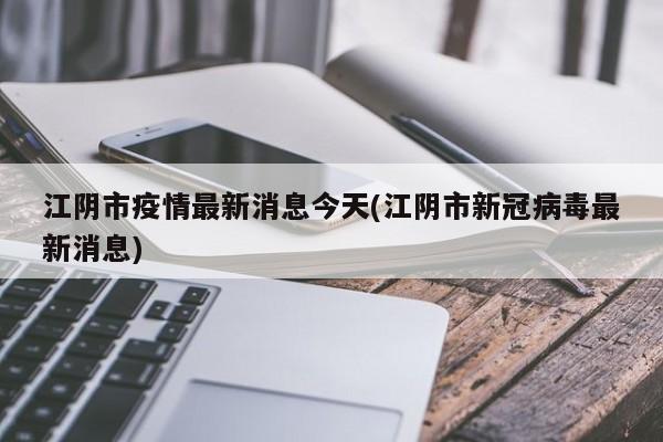 江阴市疫情最新消息今天(江阴市新冠病毒最新消息)