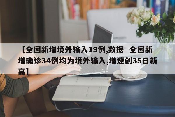 【全国新增境外输入19例,数据 全国新增确诊34例均为境外输入,增速创35日新高】