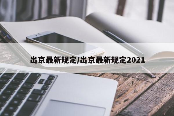 出京最新规定/出京最新规定2021